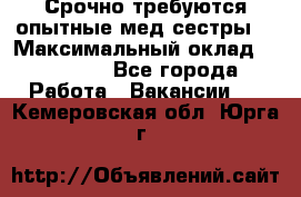 Срочно требуются опытные мед.сестры. › Максимальный оклад ­ 45 000 - Все города Работа » Вакансии   . Кемеровская обл.,Юрга г.